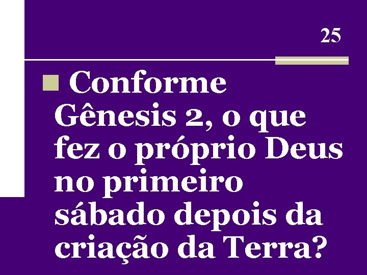 25 n Conforme Gênesis 2, o que fez o próprio Deus no primeiro sábado