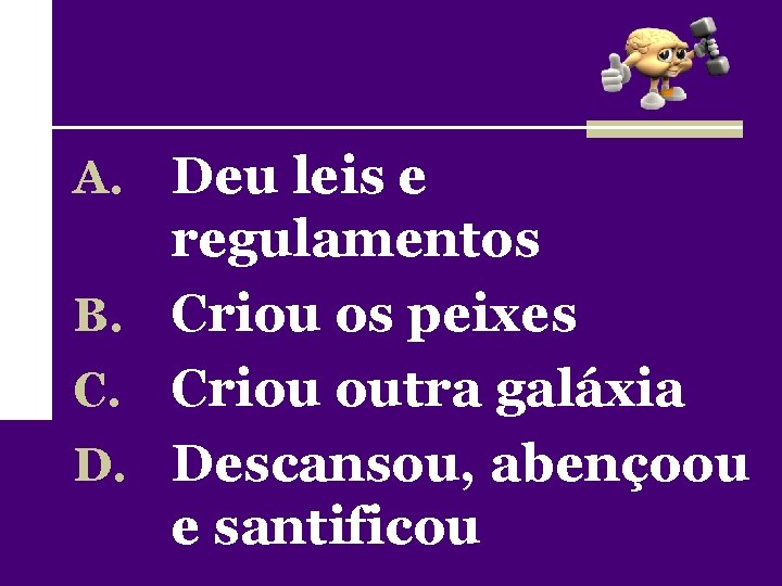 A. Deu leis e regulamentos B. Criou os peixes C. Criou outra galáxia D.