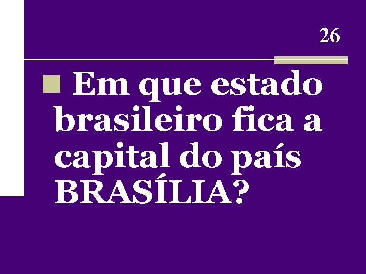 26 n Em que estado brasileiro fica a capital do país BRASÍLIA? 