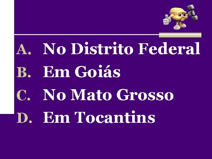 A. No Distrito Federal B. Em Goiás C. No Mato Grosso D. Em Tocantins