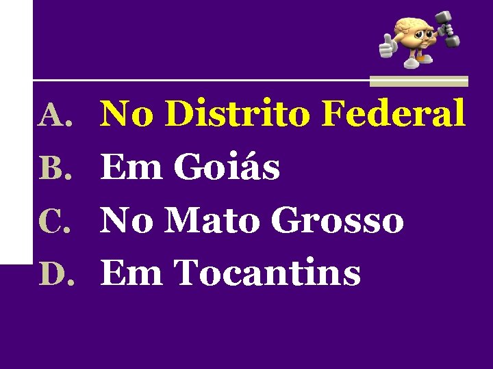 A. No Distrito Federal B. Em Goiás C. No Mato Grosso D. Em Tocantins