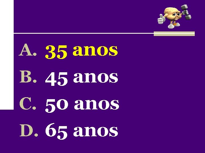 A. 35 anos B. 45 anos C. 50 anos D. 65 anos 