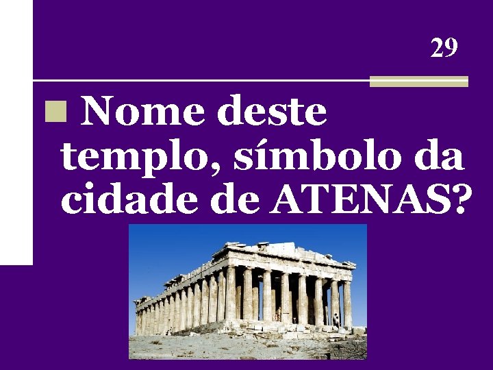 29 n Nome deste templo, símbolo da cidade de ATENAS? 