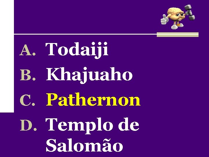 A. Todaiji B. Khajuaho C. Pathernon D. Templo de Salomão 