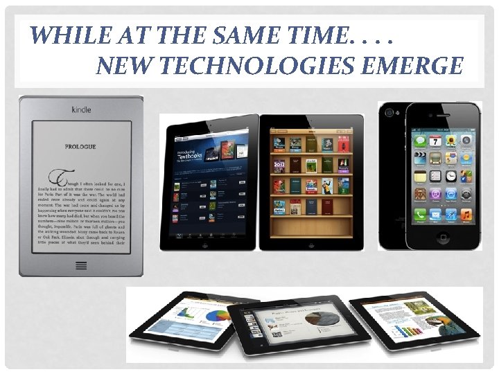 WHILE AT THE SAME TIME. . NEW TECHNOLOGIES EMERGE 