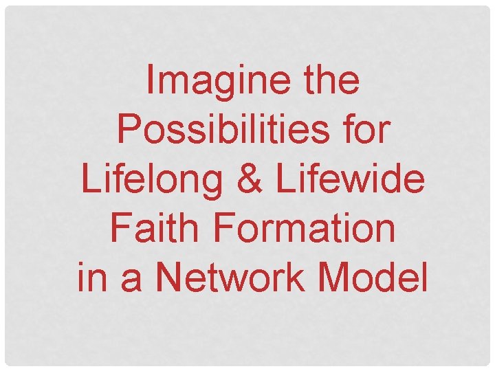 Imagine the Possibilities for Lifelong & Lifewide Faith Formation in a Network Model 