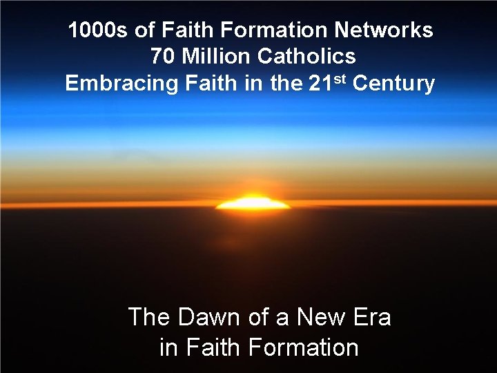 1000 s of Faith Formation Networks 70 Million Catholics Embracing Faith in the 21