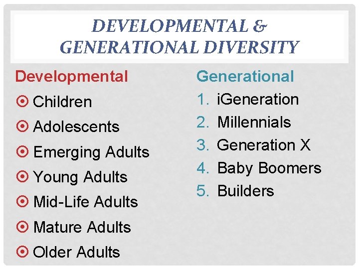 DEVELOPMENTAL & GENERATIONAL DIVERSITY Developmental Children Adolescents Emerging Adults Young Adults Mid-Life Adults Mature