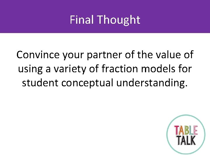 Final Thought Convince your partner of the value of using a variety of fraction