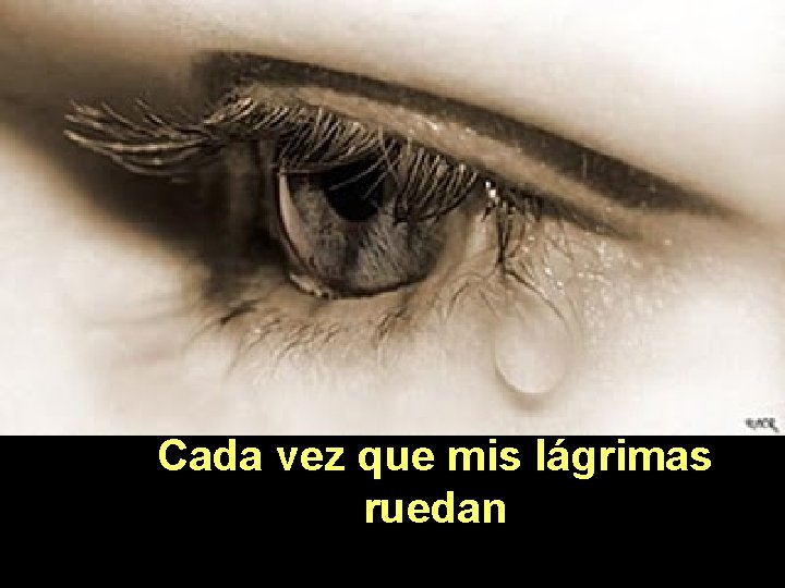 Cada vez que mis lágrimas ruedan 