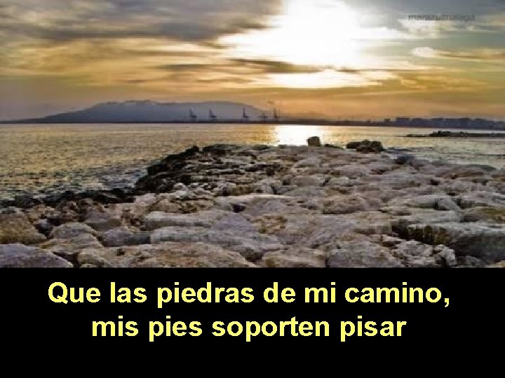 Que las piedras de mi camino, mis pies soporten pisar 