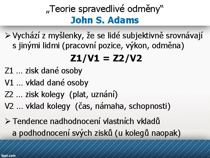 „Teorie spravedlivé odměny“ John S. Adams Ø Vychází z myšlenky, že se lidé subjektivně