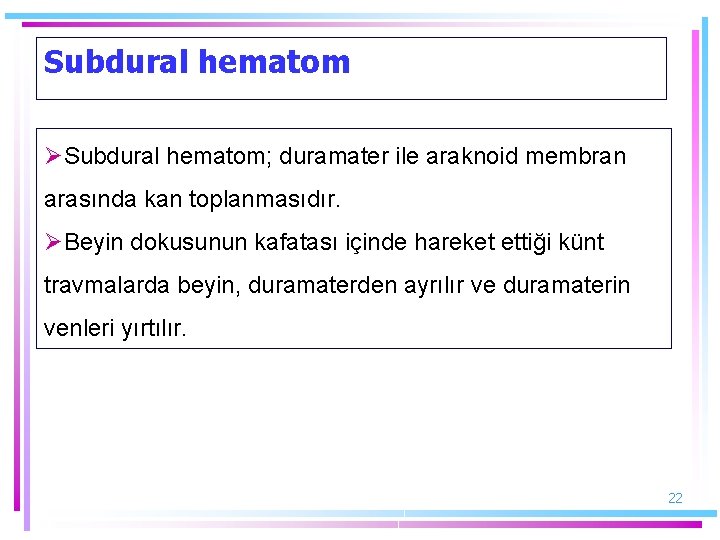 Subdural hematom ØSubdural hematom; duramater ile araknoid membran arasında kan toplanmasıdır. ØBeyin dokusunun kafatası