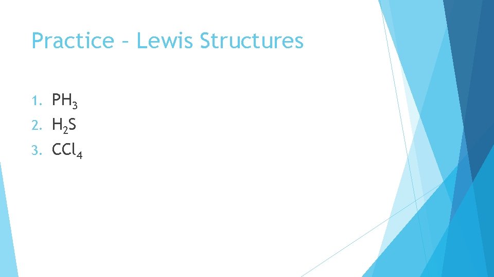 Practice – Lewis Structures 1. PH 3 2. H 2 S 3. CCl 4 Practice – Lewis Structures 1. PH 3 2. H 2 S 3. CCl 4