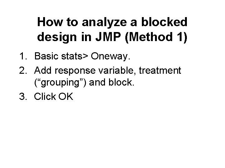 How to analyze a blocked design in JMP (Method 1) 1. Basic stats> Oneway.