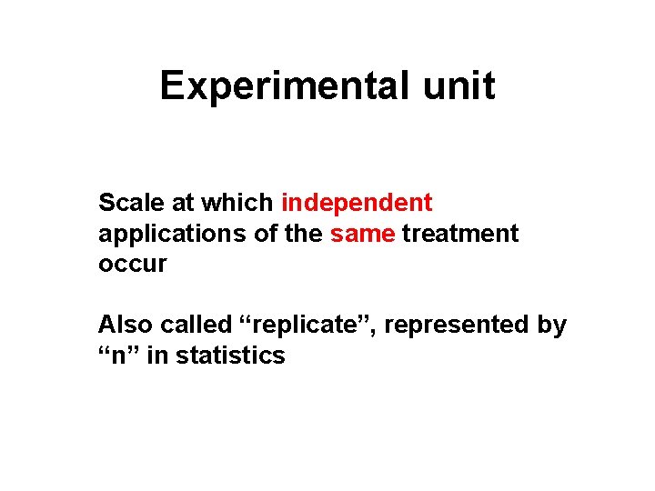 Experimental unit Scale at which independent applications of the same treatment occur Also called