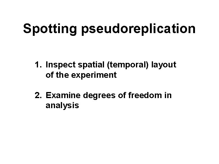 Spotting pseudoreplication 1. Inspect spatial (temporal) layout of the experiment 2. Examine degrees of
