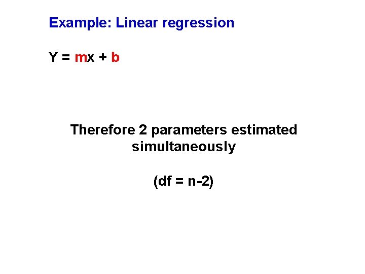 Example: Linear regression Y = mx + b Therefore 2 parameters estimated simultaneously (df