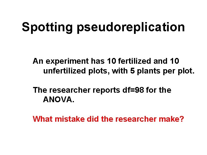 Spotting pseudoreplication An experiment has 10 fertilized and 10 unfertilized plots, with 5 plants