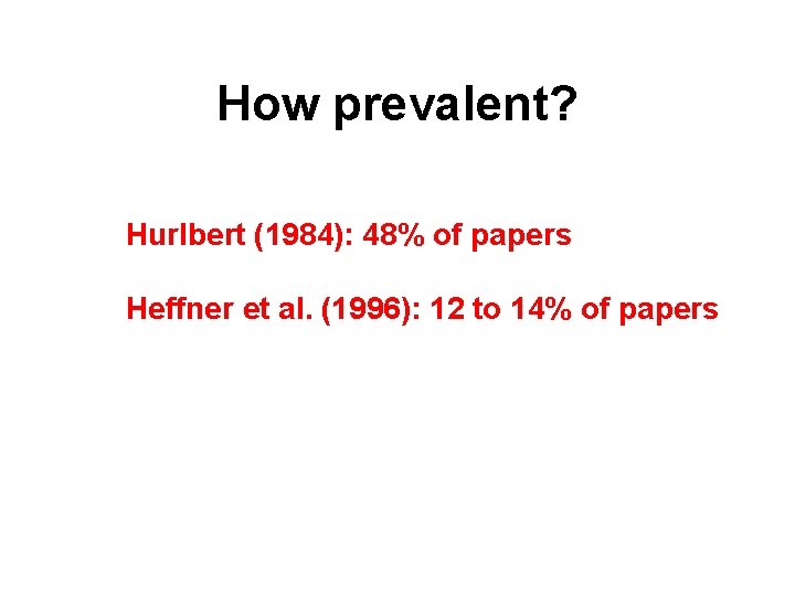 How prevalent? Hurlbert (1984): 48% of papers Heffner et al. (1996): 12 to 14%