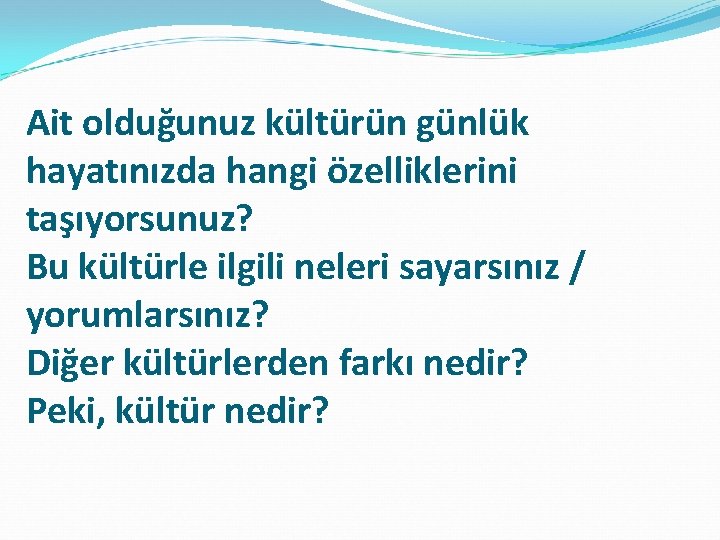 Ait olduğunuz kültürün günlük hayatınızda hangi özelliklerini taşıyorsunuz? Bu kültürle ilgili neleri sayarsınız /