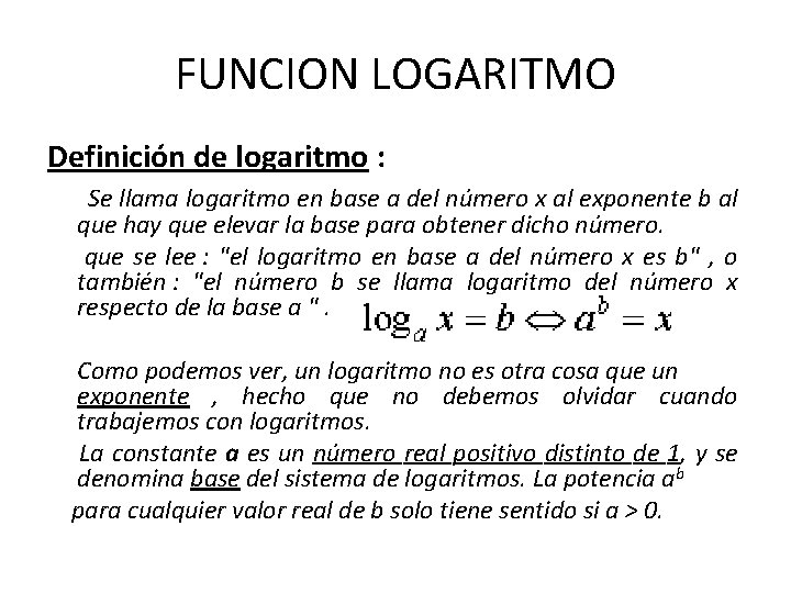 FUNCION LOGARITMO Definición de logaritmo : Se llama logaritmo en base a del número