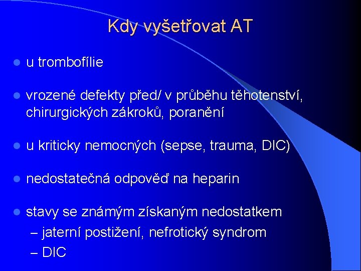 Kdy vyšetřovat AT l u trombofílie l vrozené defekty před/ v průběhu těhotenství, chirurgických