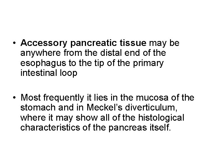  • Accessory pancreatic tissue may be anywhere from the distal end of the