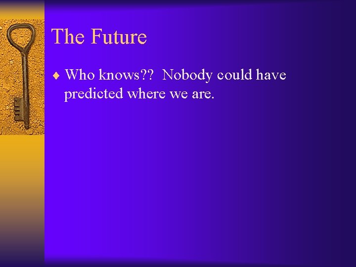 The Future ¨ Who knows? ? Nobody could have predicted where we are. 