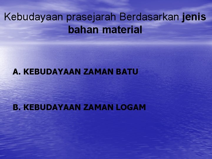 Kebudayaan prasejarah Berdasarkan jenis bahan material A. KEBUDAYAAN ZAMAN BATU B. KEBUDAYAAN ZAMAN LOGAM