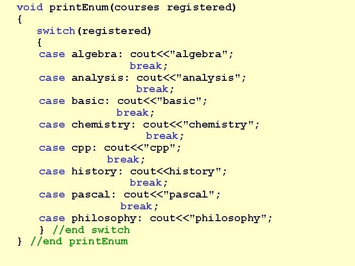 void print. Enum(courses registered) { switch(registered) { case algebra: cout<<"algebra"; break; case analysis: cout<<"analysis";