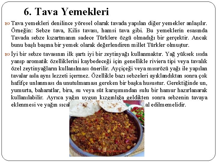 6. Tava Yemekleri Tava yemekleri denilince yöresel olarak tavada yapılan diğer yemekler anlaşılır. Örneğin: