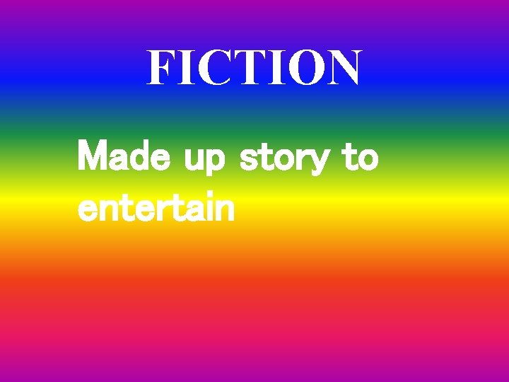 FICTION Made up story to entertain 