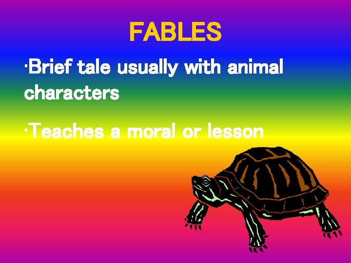 FABLES • Brief tale usually with animal characters • Teaches a moral or lesson