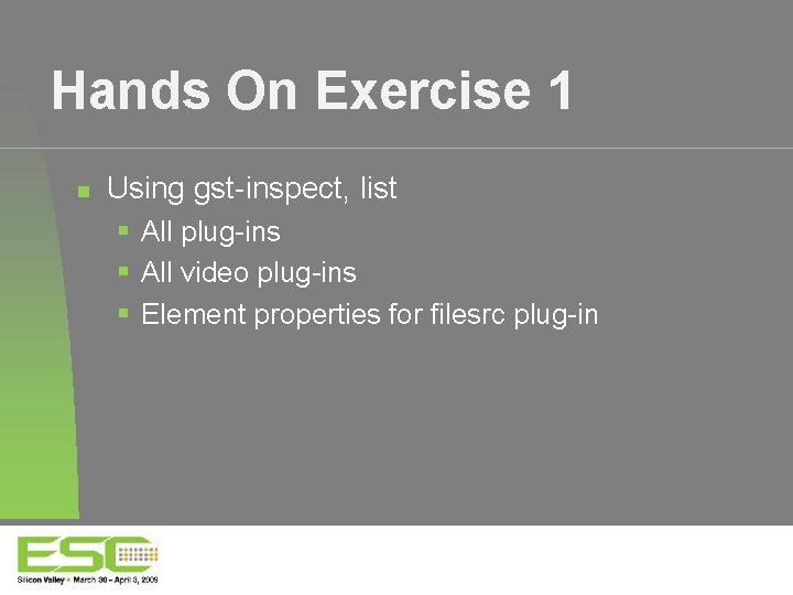 Hands On Exercise 1 Using gst-inspect, list All plug-ins All video plug-ins Element properties