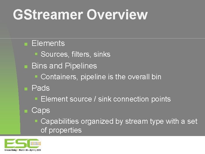 GStreamer Overview Elements Sources, filters, sinks Bins and Pipelines Containers, pipeline is the overall