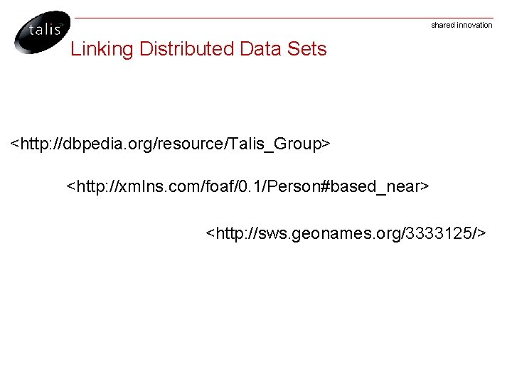 shared innovation Linking Distributed Data Sets <http: //dbpedia. org/resource/Talis_Group> <http: //xmlns. com/foaf/0. 1/Person#based_near> <http:
