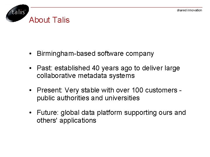 shared innovation About Talis • Birmingham-based software company • Past: established 40 years ago