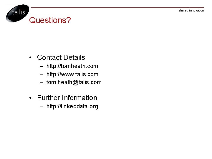 shared innovation Questions? • Contact Details – http: //tomheath. com – http: //www. talis.