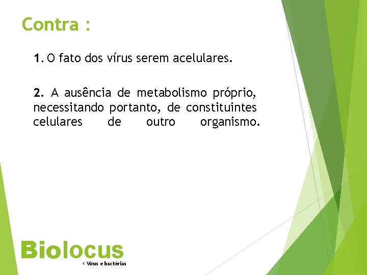 Contra : 1. O fato dos vírus serem acelulares. 2. A ausência de metabolismo