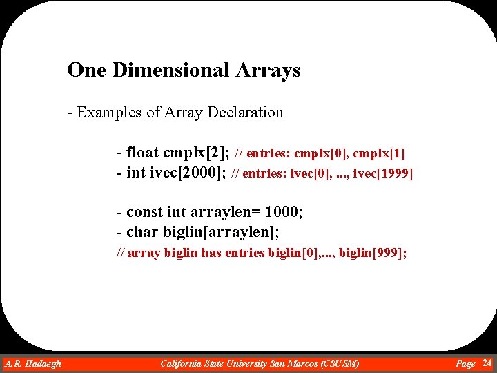 One Dimensional Arrays - Examples of Array Declaration - float cmplx[2]; // entries: cmplx[0],