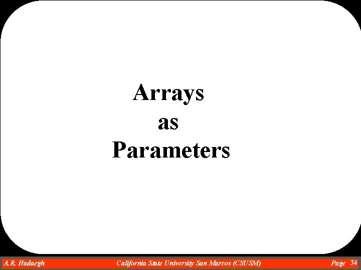 Arrays as Parameters A. R. Hadaegh Dr. Ahmad R. Hadaegh California State University San Arrays as Parameters A. R. Hadaegh Dr. Ahmad R. Hadaegh California State University San