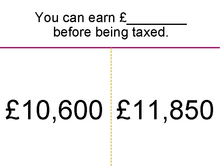 You can earn £____ before being taxed. £ 10, 600 £ 11, 850 