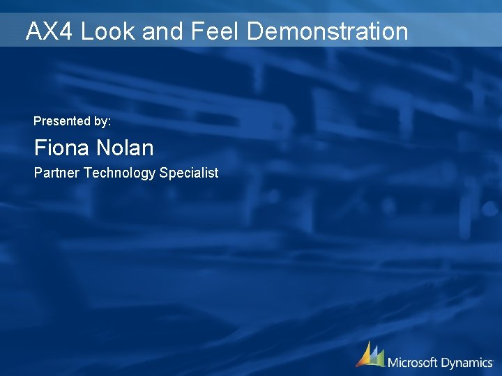 AX 4 Look and Feel Demonstration Presented by: Fiona Nolan Partner Technology Specialist 