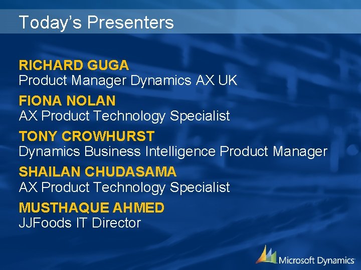 Today’s Presenters RICHARD GUGA Product Manager Dynamics AX UK FIONA NOLAN AX Product Technology