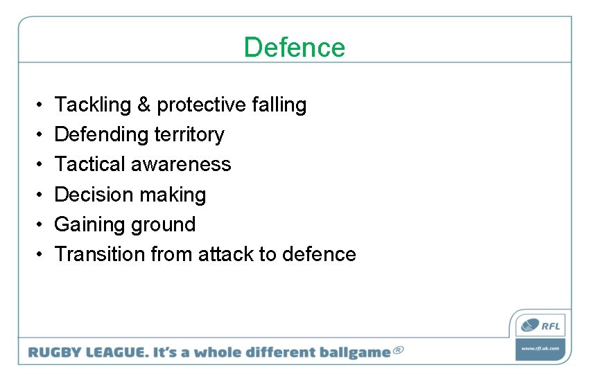 Defence • • • Tackling & protective falling Defending territory Tactical awareness Decision making