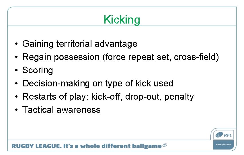 Kicking • • • Gaining territorial advantage Regain possession (force repeat set, cross-field) Scoring