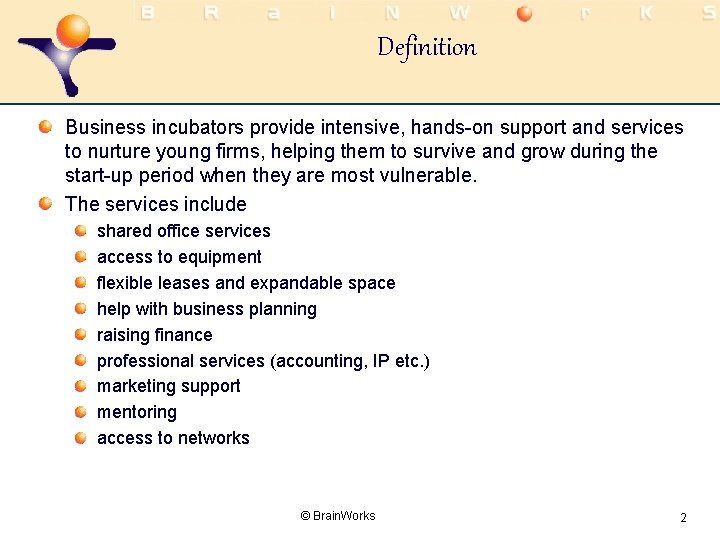 Definition Business incubators provide intensive, hands-on support and services to nurture young firms, helping
