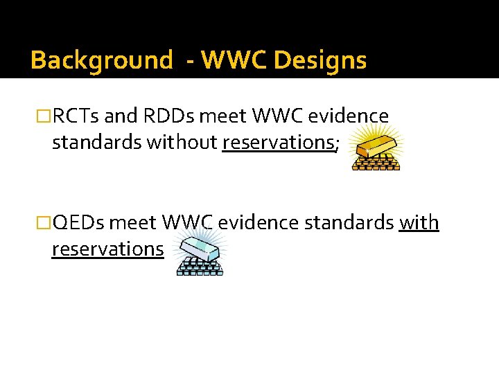 Background - WWC Designs �RCTs and RDDs meet WWC evidence standards without reservations; �QEDs
