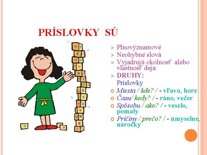 PRÍSLOVKY SÚ Plnovýznamové Ø Neohybné slová Ø Vyjadrujú okolnosť alebo vlastnosť deja: Ø DRUHY: